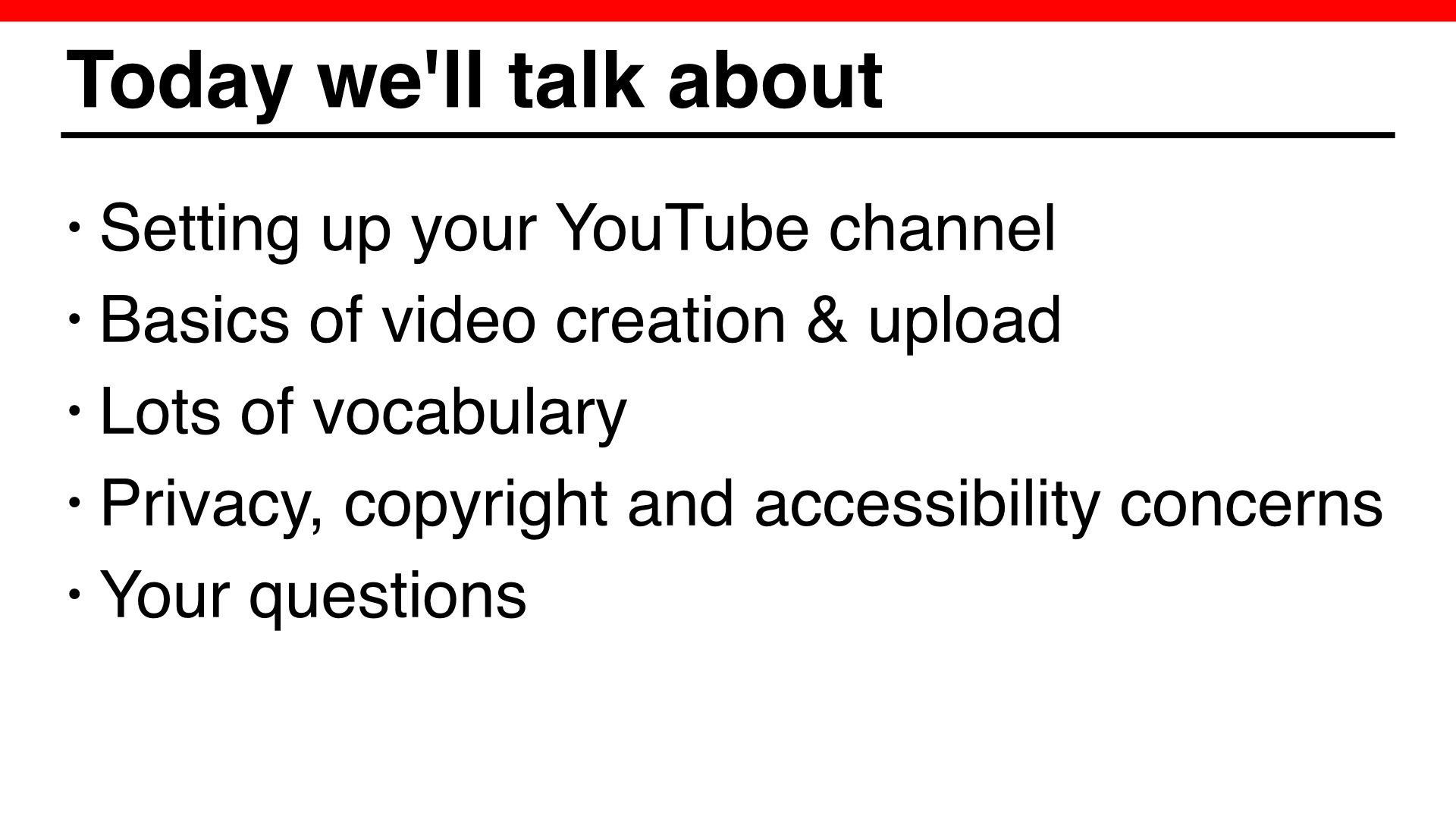 Today we'll talk about
- Setting up your YouTube channel
- Basics of video creation & upload
- Lots of vocabulary
- Privacy, copyright and accessibility concerns - Your questions