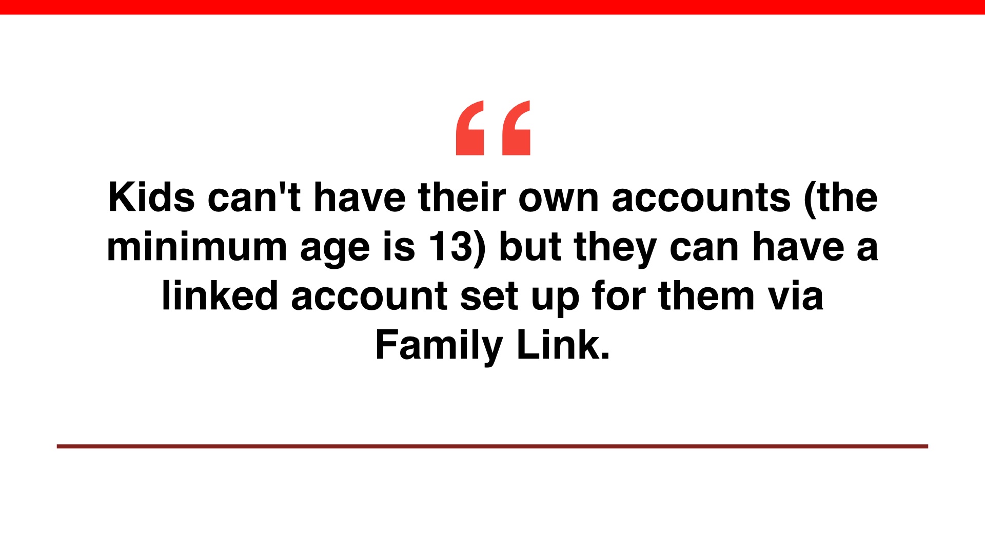 Large quote 'Kids can't have th“eir own accounts (the minimum age is 13) but they can have a linked account set up for them via Family Link.'