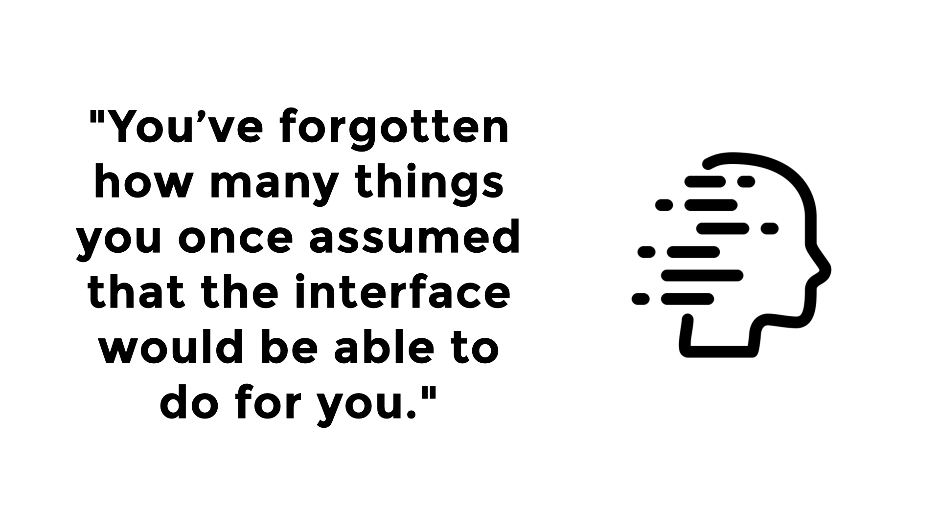 Quotation: 'You’ve forgotten how many things you once assumed that the interface would be able to do for you.'