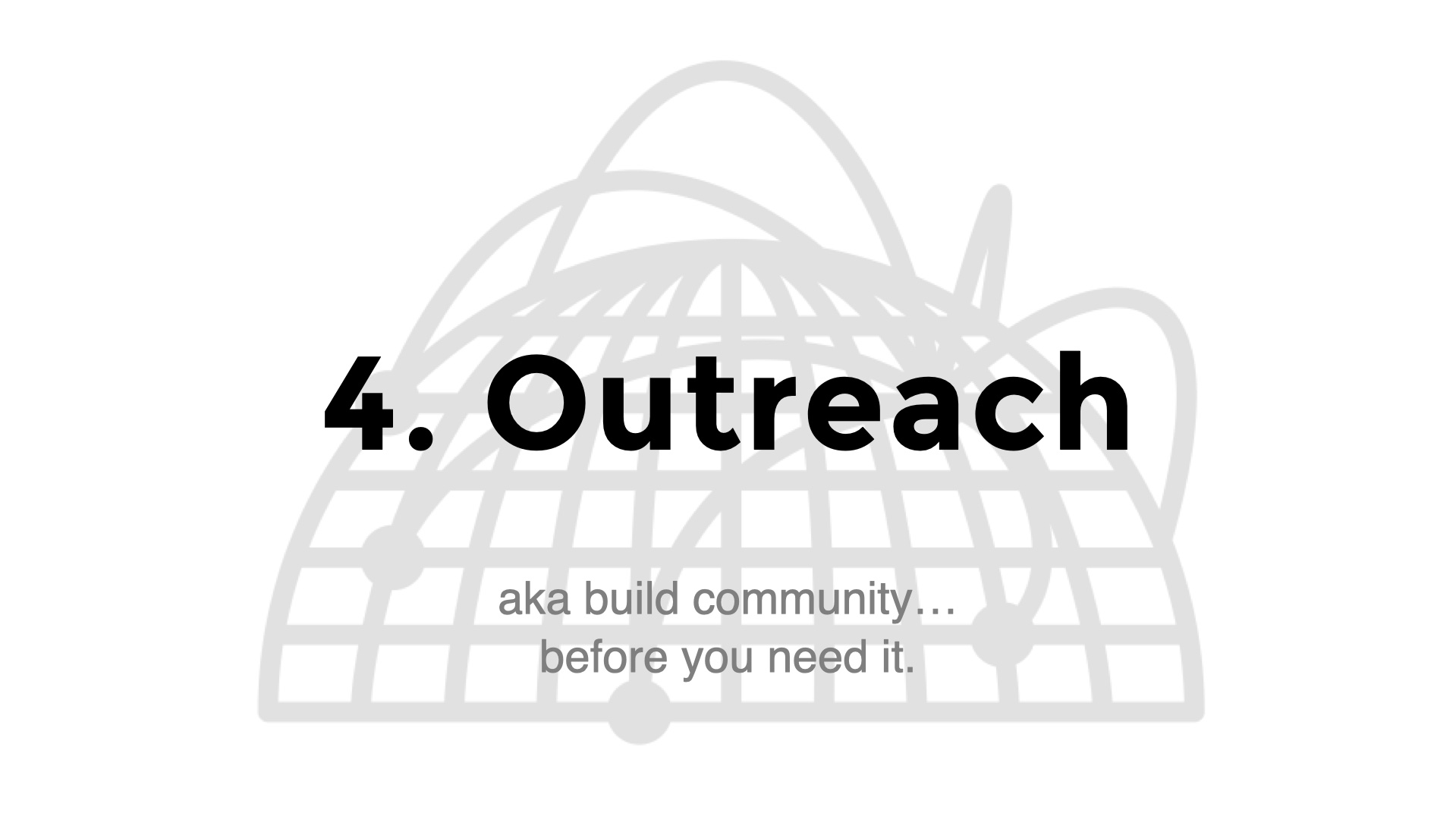 Title slide: 4. Outreach. Subtitle: aka build community...
before you need it.