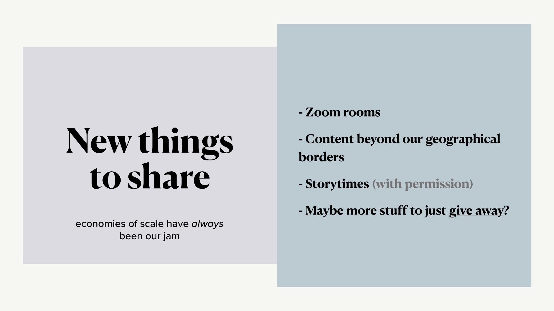 [caption: New Things to Share: - Zoom rooms - Content beyond our geographical borders - Storytimes (with permission) - Maybe more stuff to just give away?]