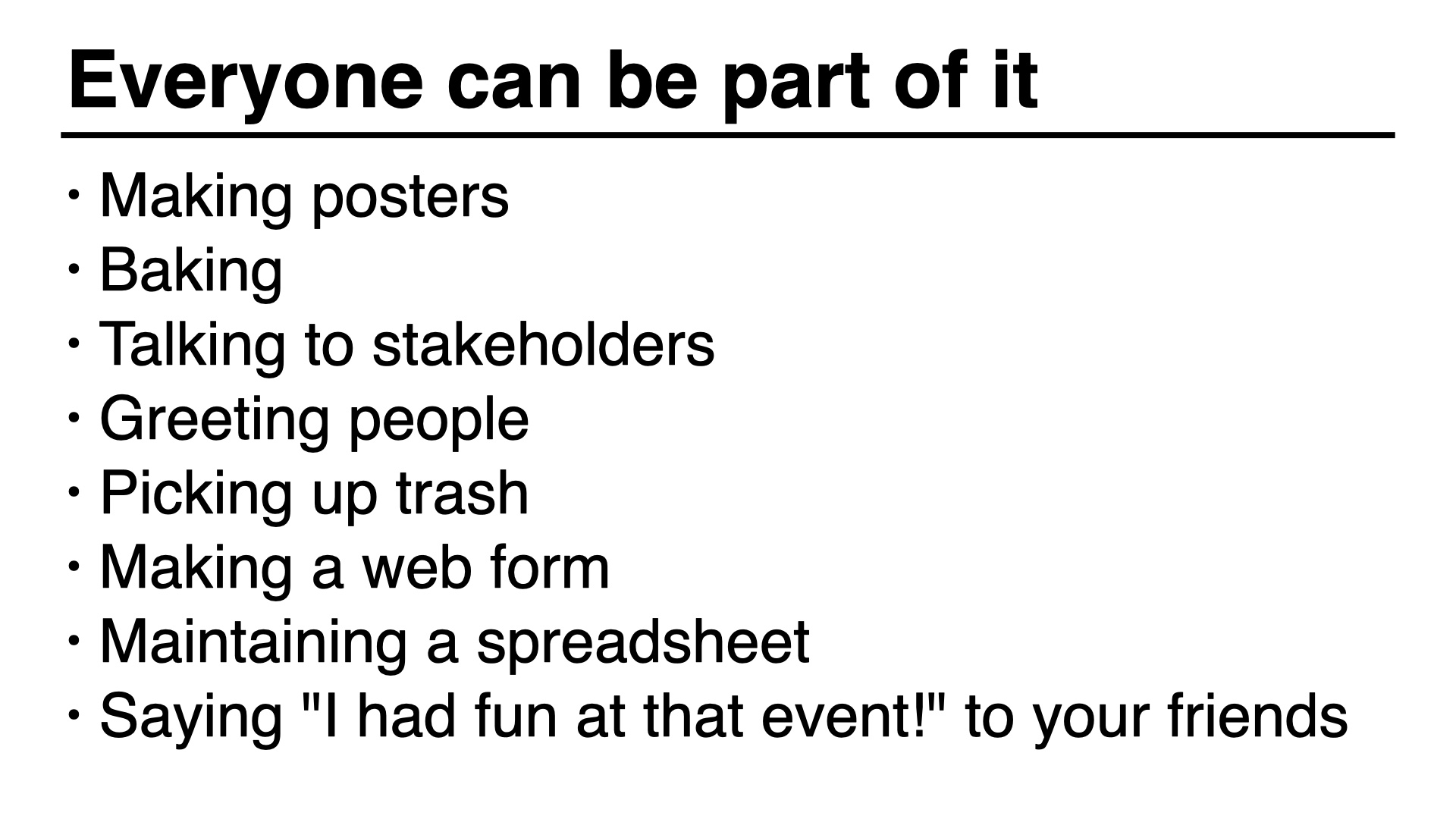 Everyone can be a part of it: Making posters
Baking
Talking to stakeholders
Greeting people
Picking up trash
Making a web form
Maintaining a spreadsheet
Saying 