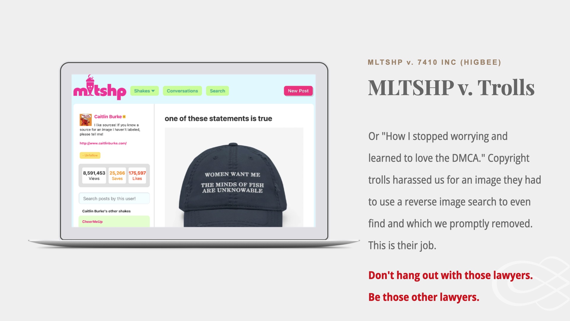 Image of MLTSHP website inside a little laptop image. Text: MLTSHP v. 7410 INC (HIGBEE). MLTSHP v. Trolls. Or 'How I stopped worrying and learned to love the DMCA.' Copyright trolls harassed us for an image they had to use a reverse image search to even find and which we promptly removed. This is their job.

Don't hang out with those lawyers. 
Be those other lawyers.
