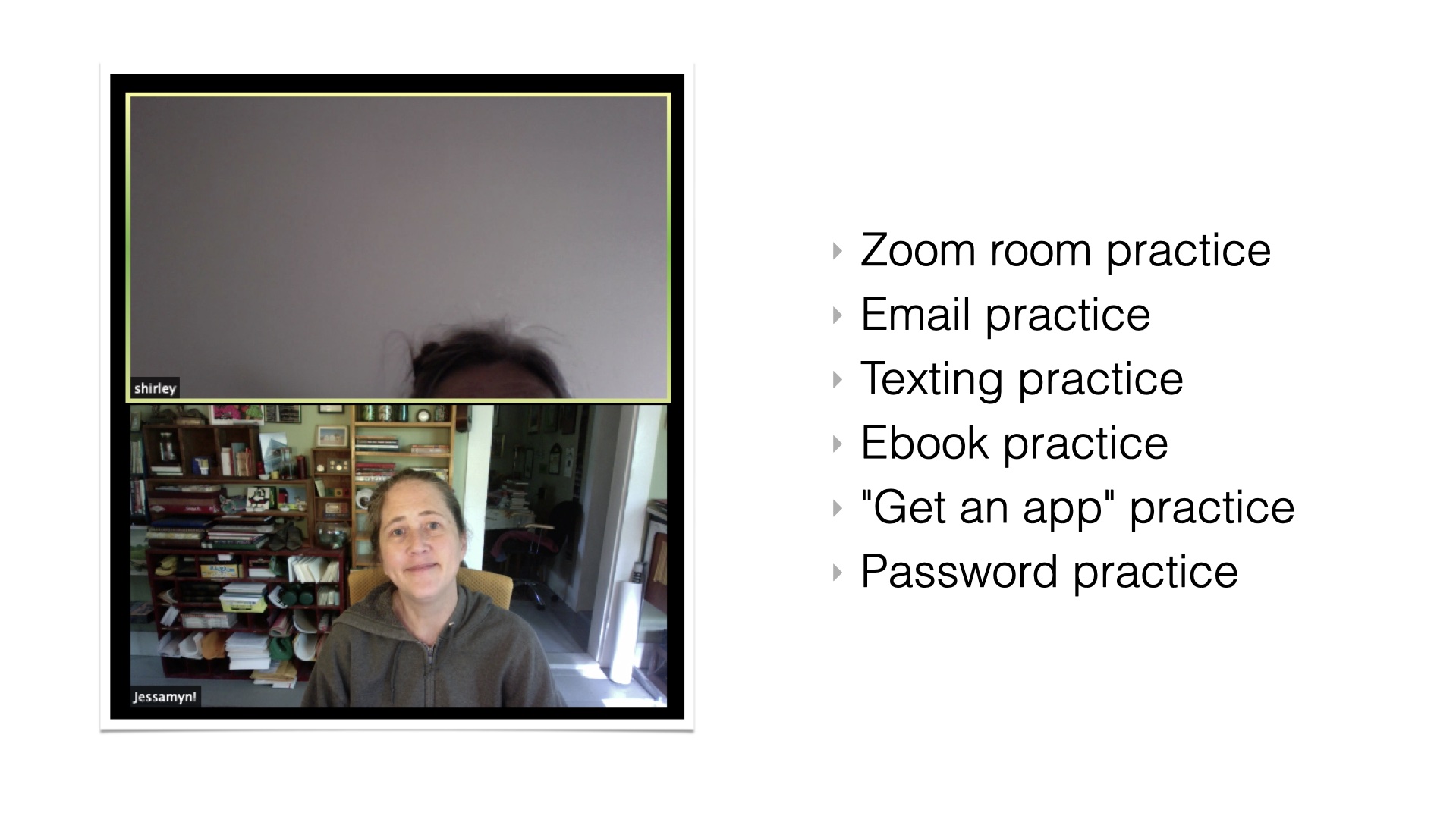 Zoom scfreenshot showing me in the lower pane and the top of Shirley's head in the top pane. Bulleted list: - Zoom room practice
- Email practice
- Texting practice
- Ebook practice
-'Get an app' practice
- Password practice