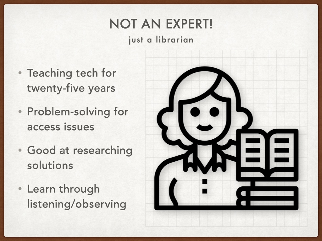 Title: Not an expert! Subtitle: just a librarian. Bulleted list: Teaching tech for twenty-five years; Problem-solving for access issues; Good at researching solutions; Learn through listening/observing