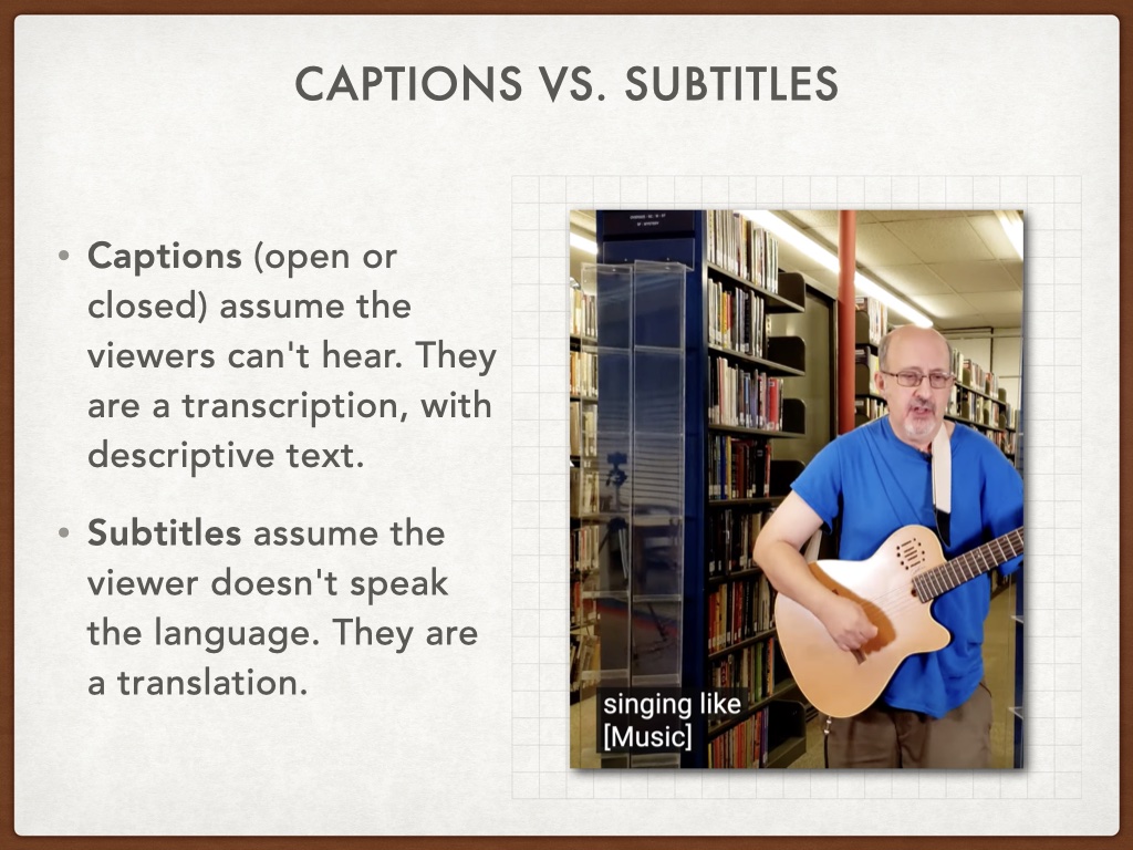 Title: Captions vs Subtitles. Image of a man playing guitar with the caption 'singing like' and then in brackets [music]. Bulleted list: Captions (open or closed) assume the viewers can't hear. They are a transcription, with descriptive text. Subtitles assume the viewer doesn't speak the language. They are a translation. 