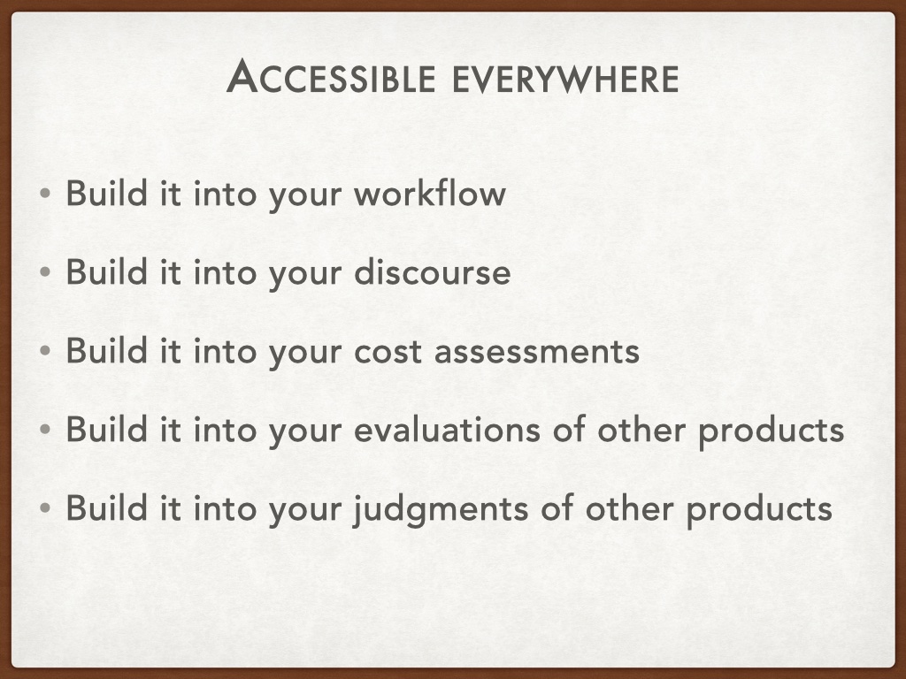 Bulleted list with the headline 'accessible everywhere' with the rest: Build it into your workflow. Build it into your discourse. Build it into your cost assessments. Build it into your evaluations of other products.
Build it into your judgments of other products.