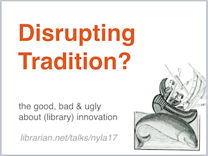 cover slide reading Disrupting Tradition? The good, bad and ugly about (library) innovation.