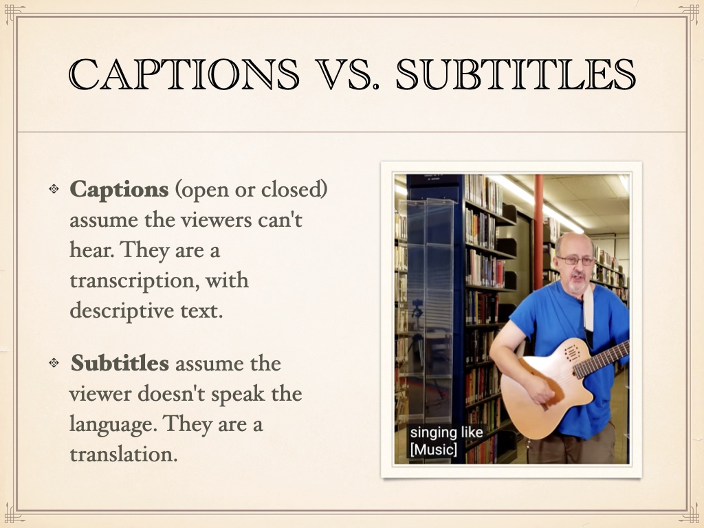 Title: Captions vs Subtitles. Image of a man playing guitar with the caption 'singing like' and then in brackets [music]. Bulleted list: Captions (open or closed) assume the viewers can't hear. They are a transcription, with descriptive text. Subtitles assume the viewer doesn't speak the language. They are a translation. 