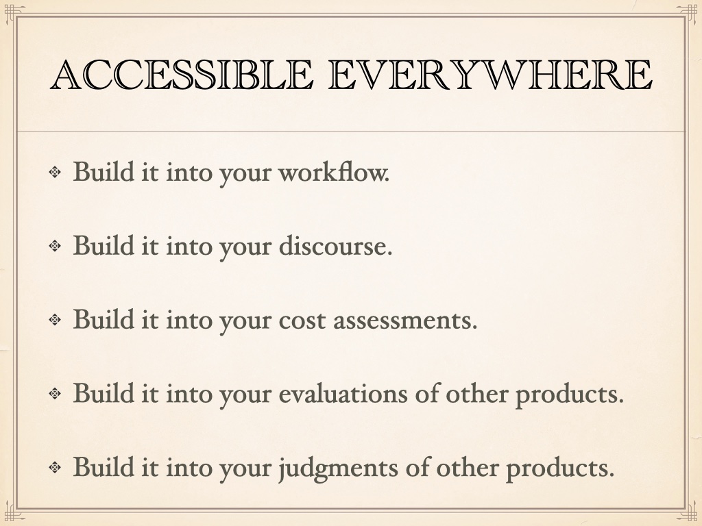 Bulleted list with the headline 'accessible everywhere' with the rest: Build it into your workflow. Build it into your discourse. Build it into your cost assessments. Build it into your evaluations of other products.
Build it into your judgments of other products.