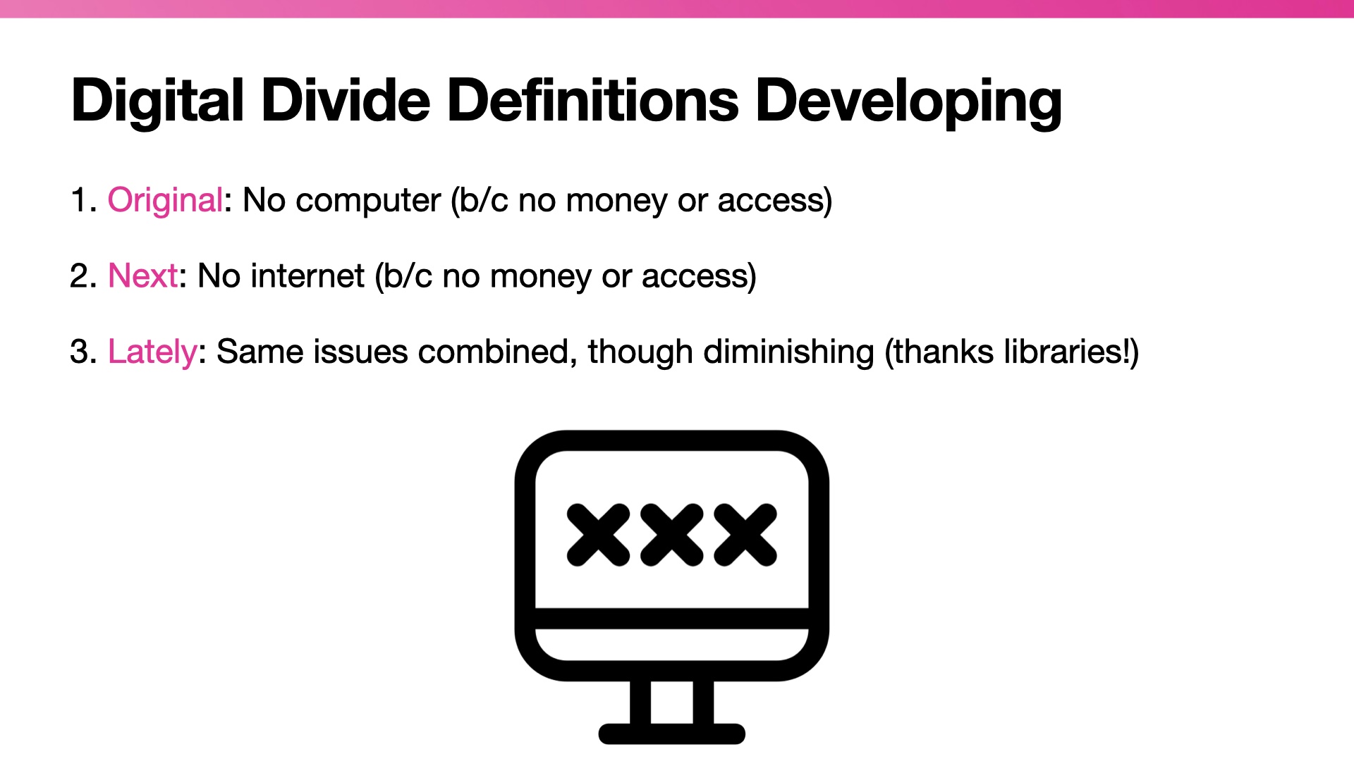 Title: Digital Divide Definitions Developing. List:  Original: No computer (b/c no money or access)  Next: No internet (b/c no money or access) Lately: Same issues combined, though diminishing (thanks libraries!)