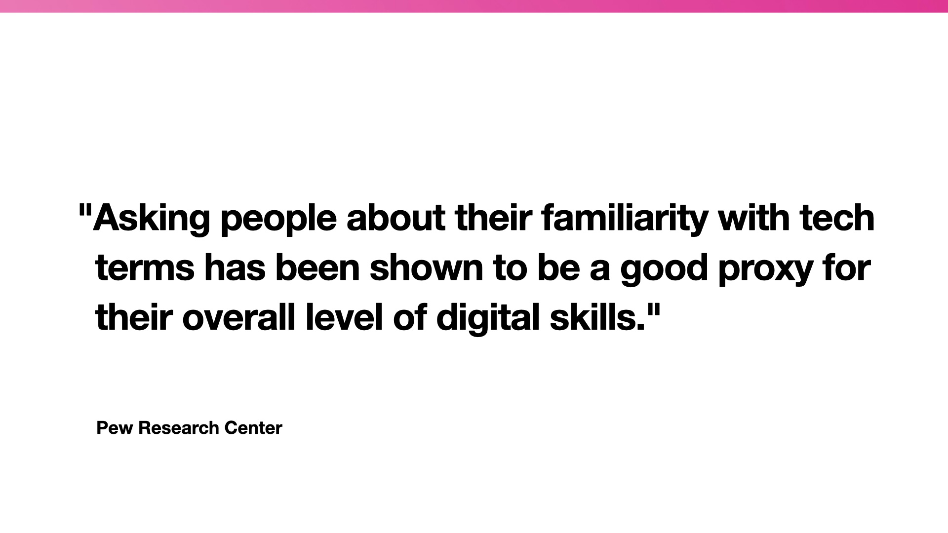 Quotation: Asking people about their familiarity with tech terms has been shown to be a good proxy for their overall level of digital skills. - Pew Research Center