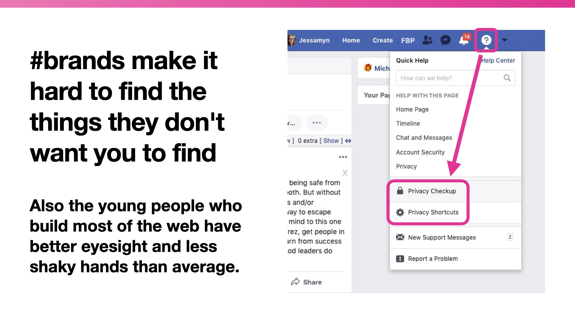 Screenshot of facebook showing how hard it is to find the privacy settings. Title: #brands make it hard to find the things they don't want you to find. Beneath: Also the young people who build most of the web have better eyesight and less shaky hands than average.