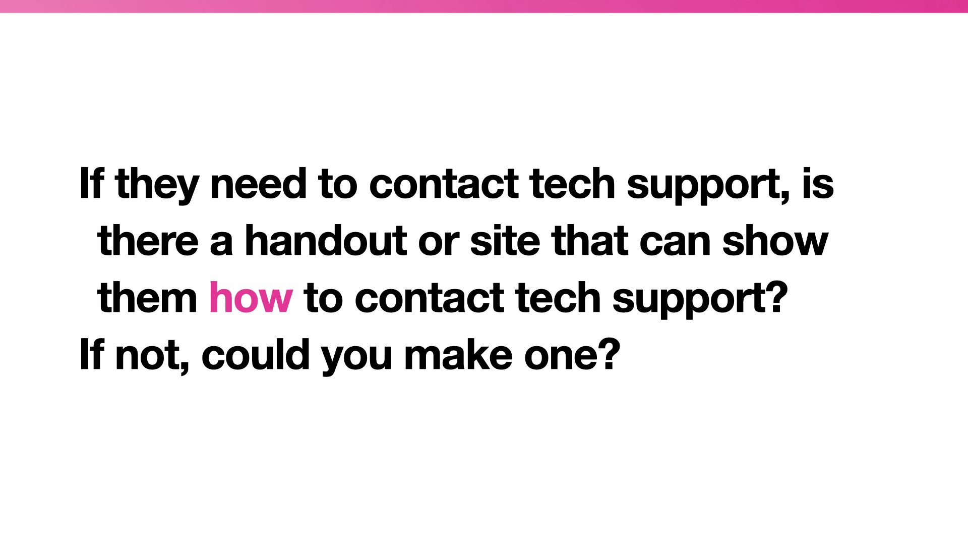 Quotation: If they need to contact tech support, is there a handout or site that can show them how to contact tech support?  If not, could you make one?