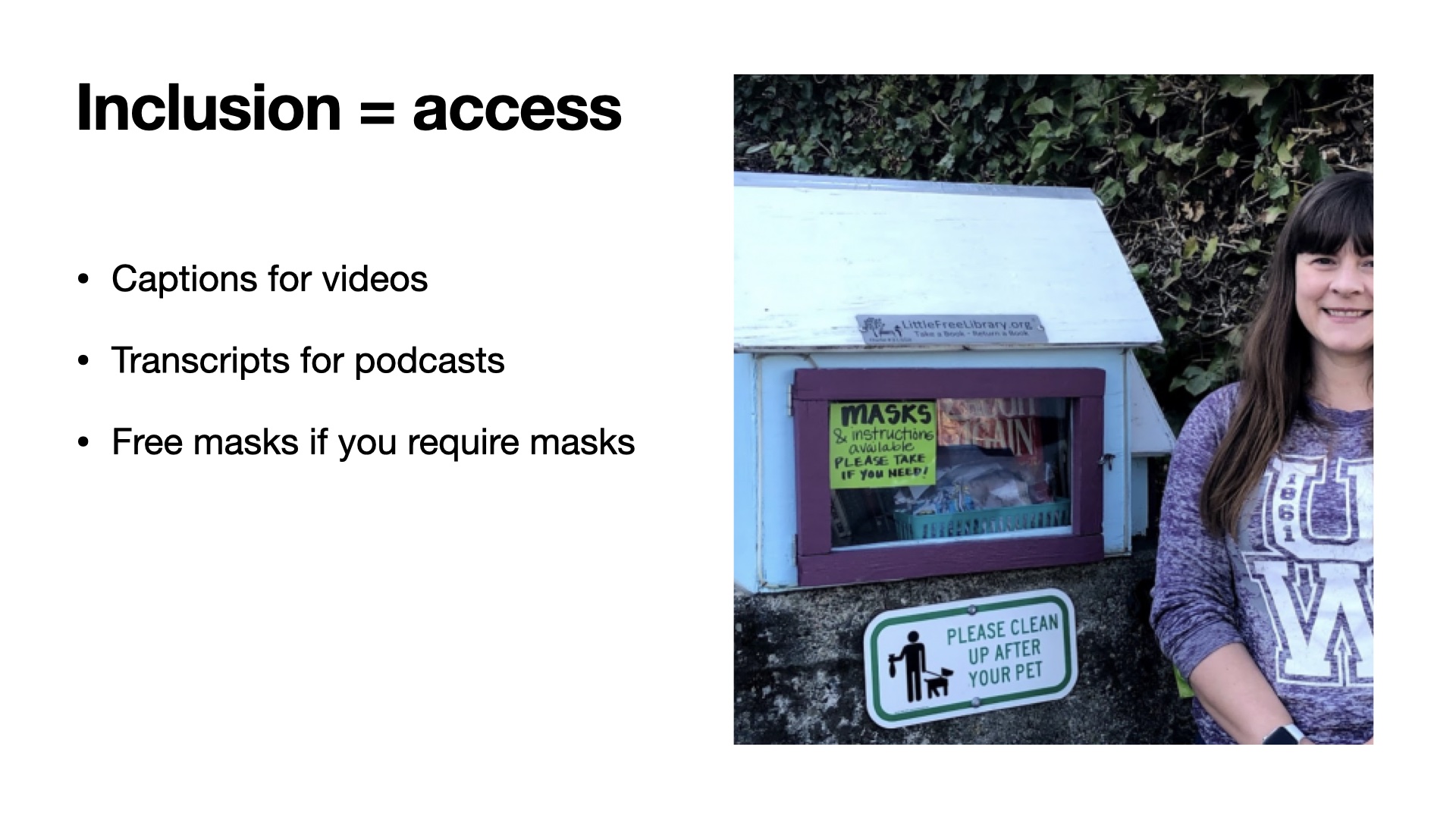 Image of woman standing in front of little free library offering masks. title on slide is Inclusion = Access and list of items: Captions for videos, Transcripts for podcasts, Free masks if you require masks
