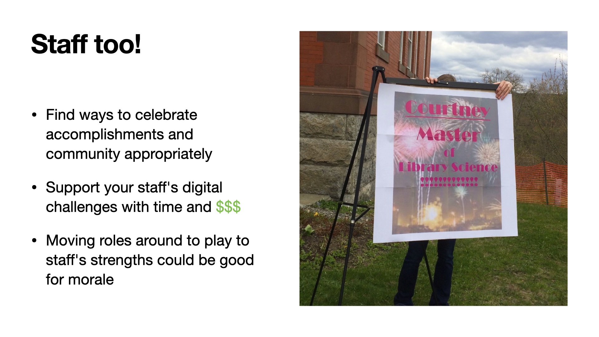Image of a sign on an easel outdoors saying CONGRATULATIONS COURTNEY. Slide has a list of things for staff: Find ways to celebrate accomplishments and community appropriately, Support your staff's digital challenges with time and $$$, Moving roles around to play to staff's strengths could be good for morale