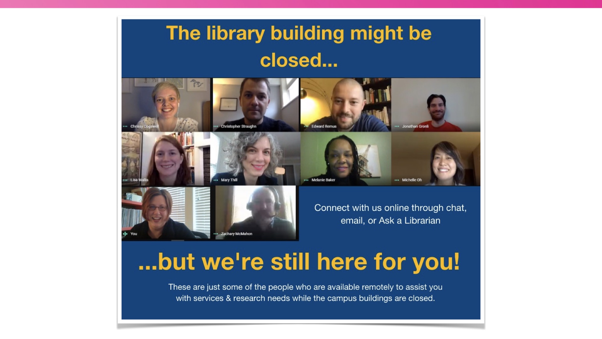 Screenshot of an ad for library services showing ten librarians smiling as if in Zoom rooms and the caption 'the library building might be closed but we're still here for you