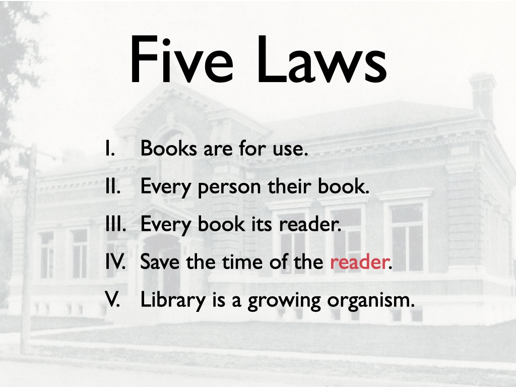 Five laws of library science: Books are for use. Every person their book. Every book its reader. Save the time of the reader (reader is in red).
Library is a growing organism.