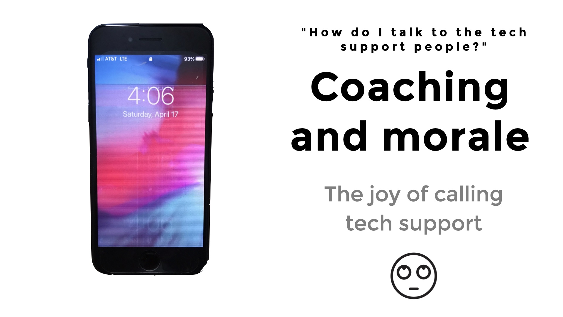 Coaching and morale. The joy of calling tech support alongside a photo of an iphone with a broken screen showing weird lines where there shouldn't be any