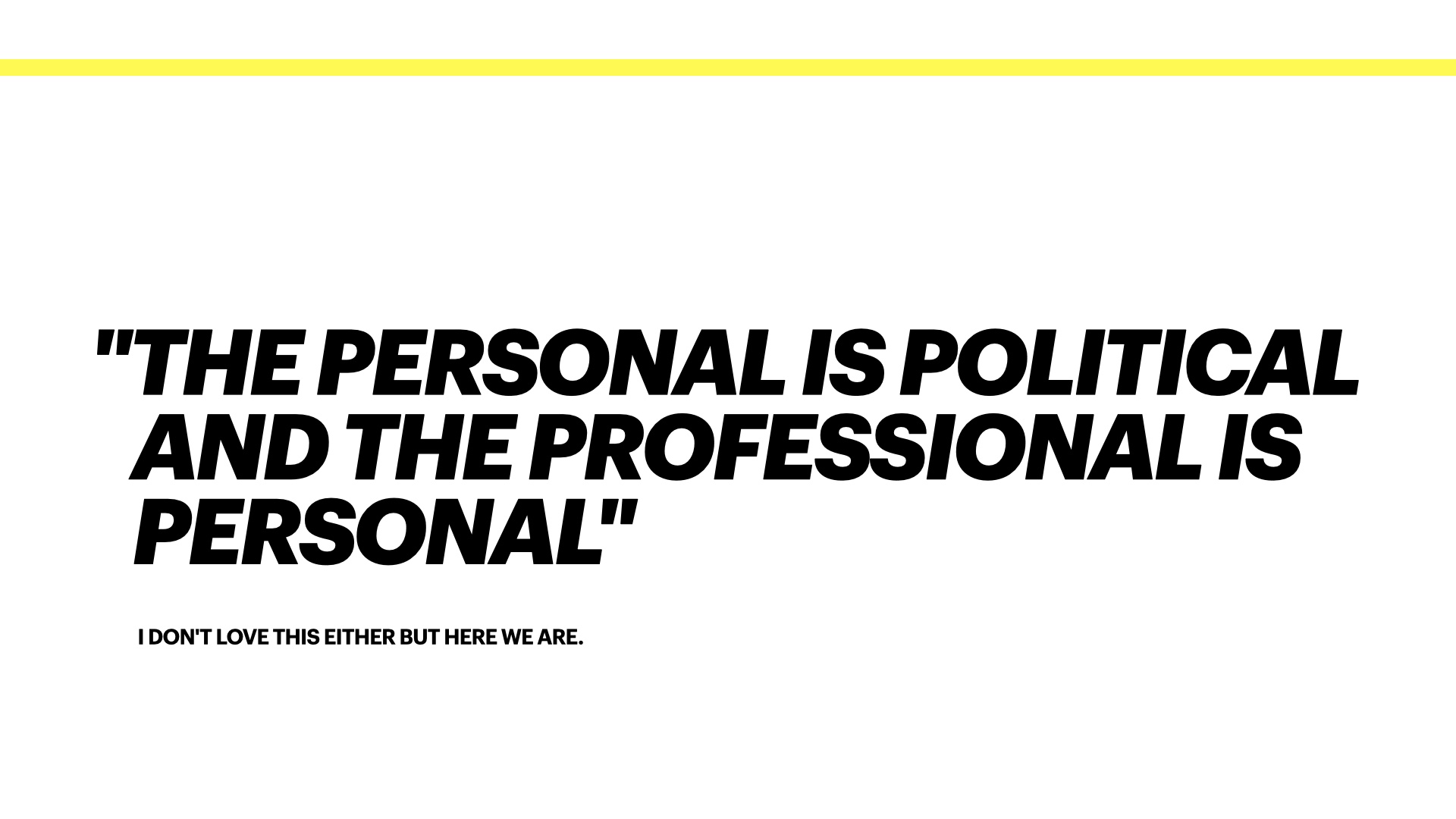The personal is political and the professional is personal. I don't like this either but here we are
