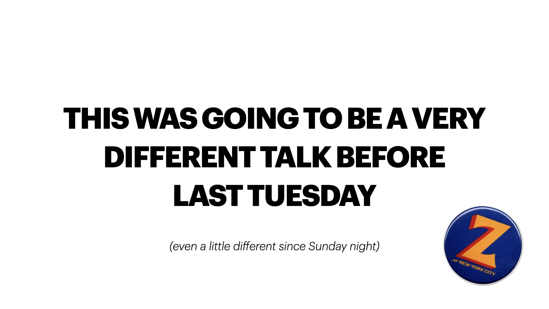 Text: this was going to be a very different talk before 
last tuesday. Smaller text: (even a little different since Sunday night) Small image of a Zohran Mamdani pin in the corner