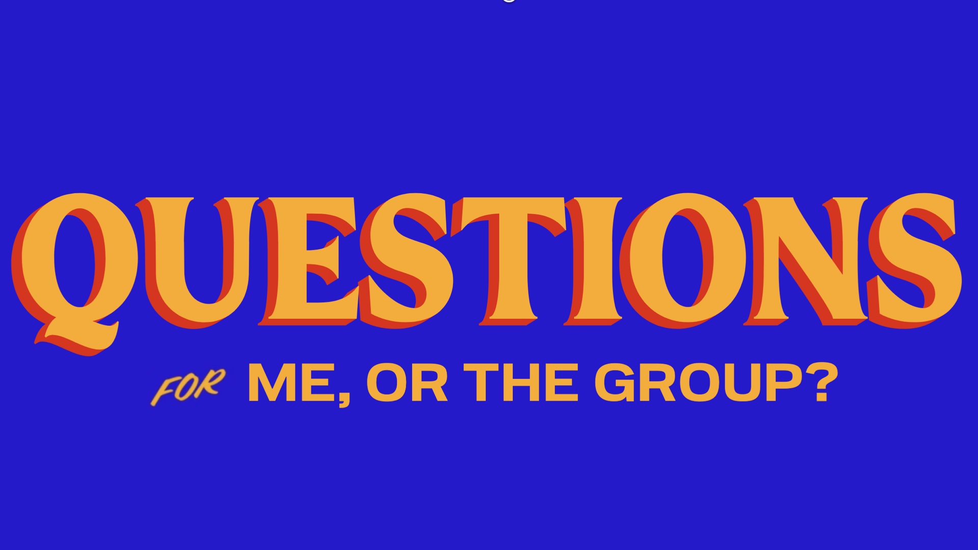 Questions? For me or for the group?