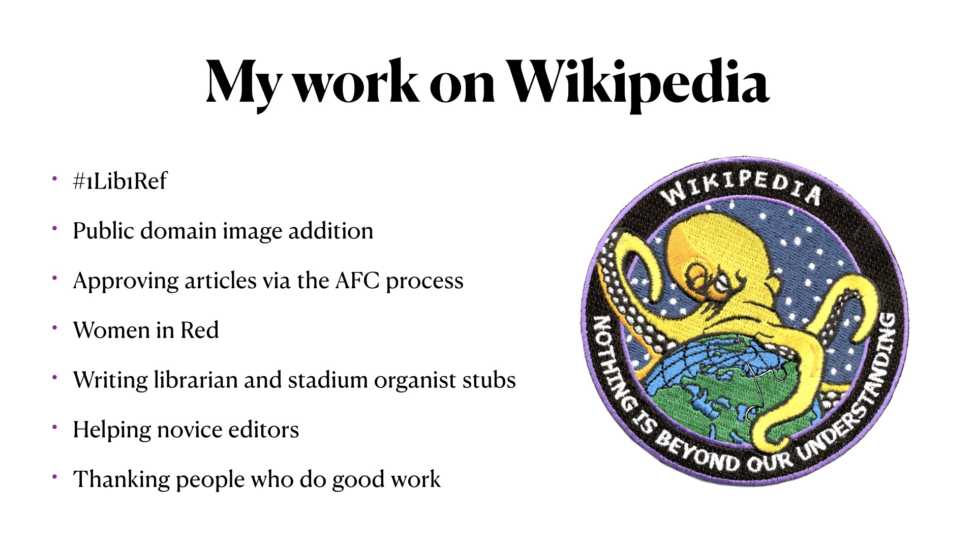 My work on Wikipedia: #1Lib1Ref
Public domain image addition, 
Approving articles via the AFC process, 
Women in Red, 
Writing librarian and stadium organist stubs, 
Helping novice editors, 
Thanking people who do good work