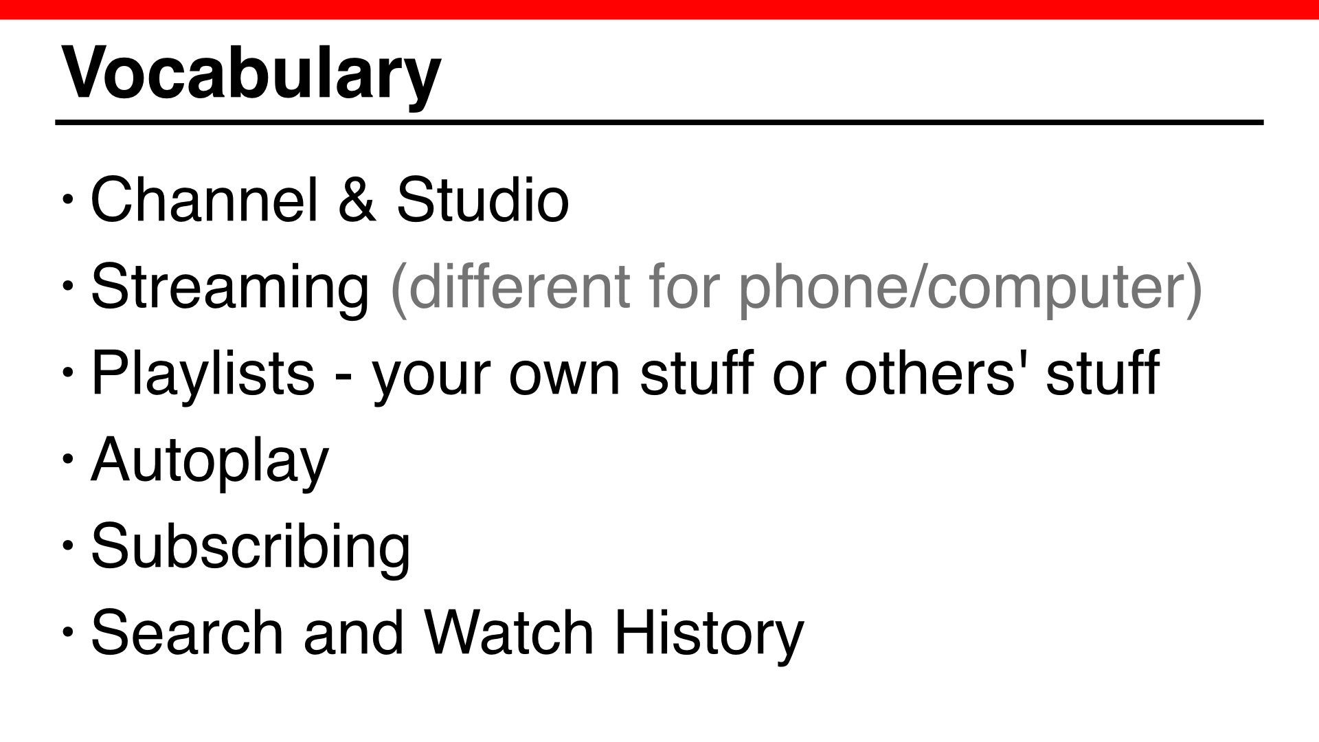 Vocabulary: - Channel & Studio
- Streaming (different for phone/computer) - Playlists - your own stuff or others' stuff - Autoplay
- Subscribing -Search and Watch History